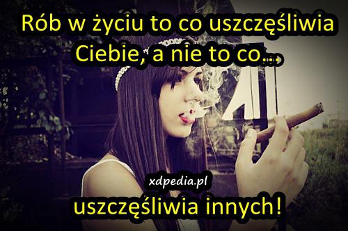 Rób w życiu to co uszczęśliwia Ciebie, a nie to co