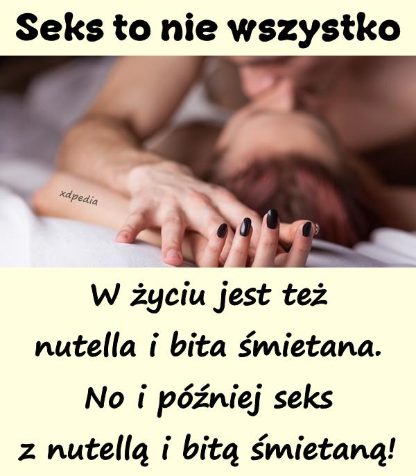 Seks to nie wszystko W życiu jest też nutella i bita