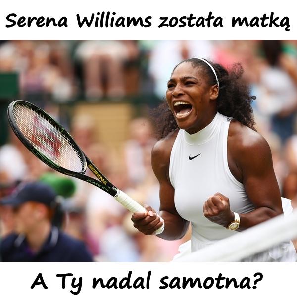 Serena Williams została matką. A Ty nadal samotna