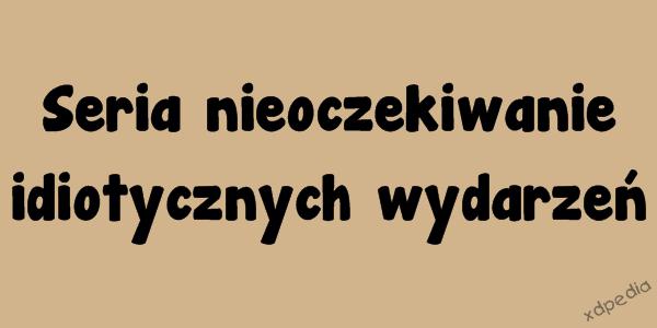 Seria nieoczekiwanie idiotycznych wydarzeń