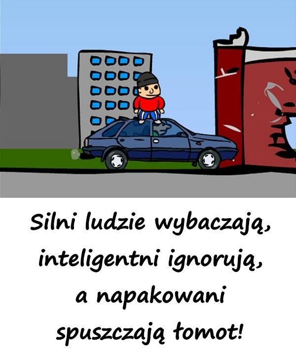 Silni ludzie wybaczają, inteligentni ignorują, a napakowani