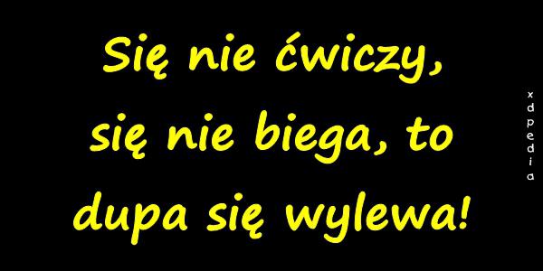 Się nie ćwiczy, się nie biega, to dupa się wylewa