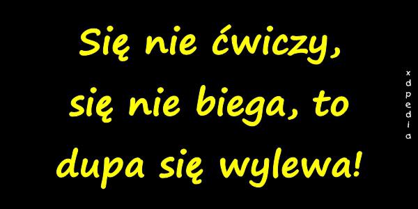 Się nie ćwiczy, się nie biega, to dupa się wylewa