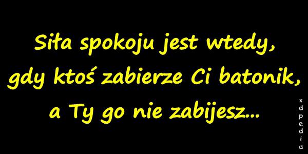 Siła spokoju jest wtedy, gdy ktoś zabierze Ci batonik, a Ty