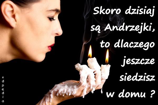 Skoro dzisiaj są Andrzejki, to dlaczego jeszcze siedzisz w