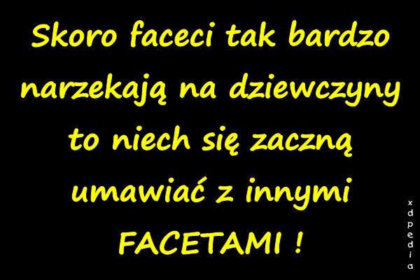 Skoro faceci tak bardzo narzekają na dziewczyny to niech