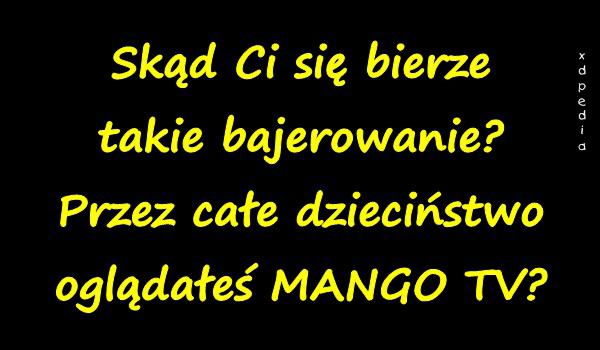 Skąd Ci się bierze takie bajerowanie? Przez całe