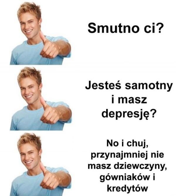 Smutno Ci? Jesteś samotny i masz depresję? No i chuj