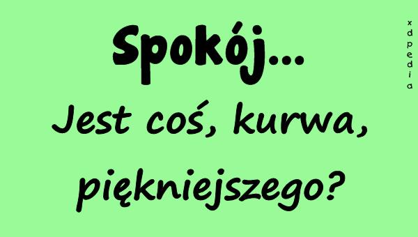 Spokój... Jest coś, kurrwa, piękniejszego