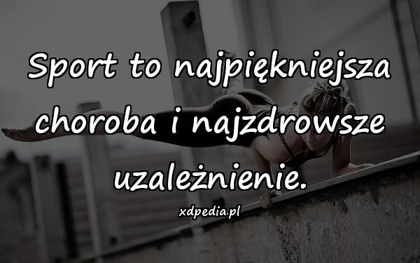 Sport to najpiękniejsza choroba i najzdrowsze uzależnienie