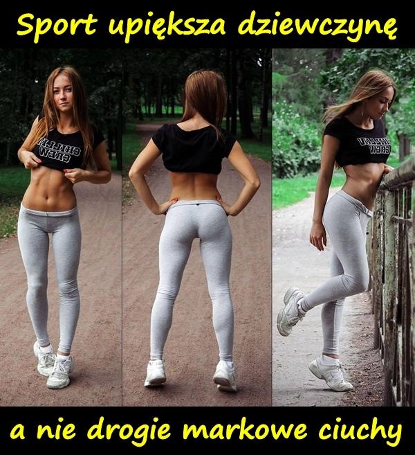 Sport upiększa dziewczynę, a nie drogie markowe ciuchy