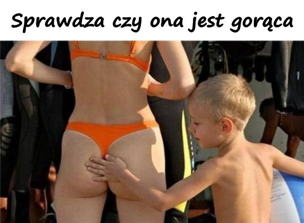 Sprawdza czy ona jest gorąca