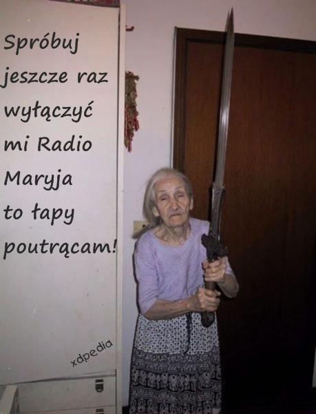 Spróbuj jeszcze raz wyłączyć mi Radio Maryja to łapy