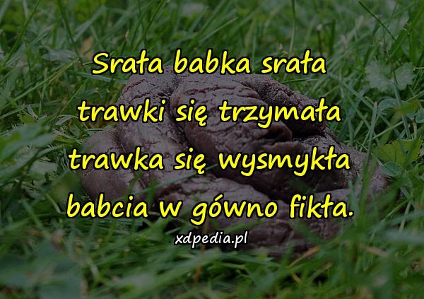 Srała babka srała trawki się trzymała trawka się wysmykła