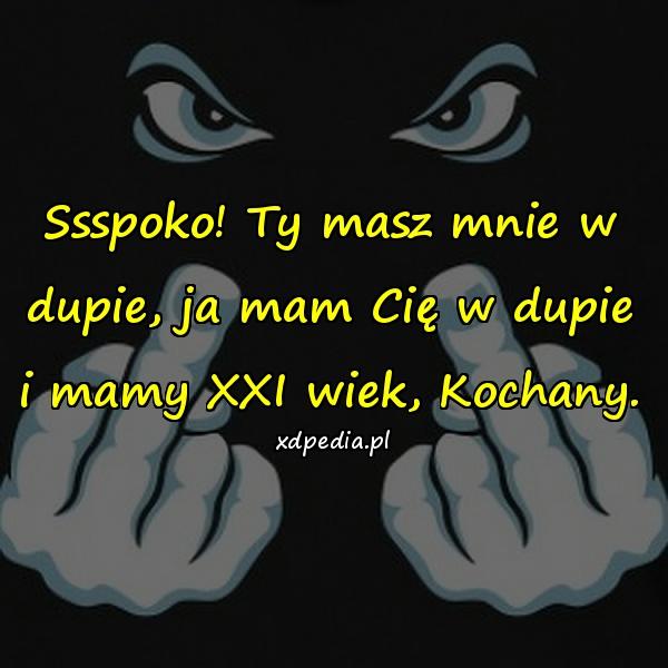 Ssspoko! Ty masz mnie w dupie, ja mam Cię w dupie i mamy