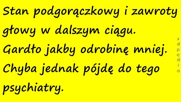 Stan podgorączkowy i zawroty głowy w dalszym ciągu. Gardło