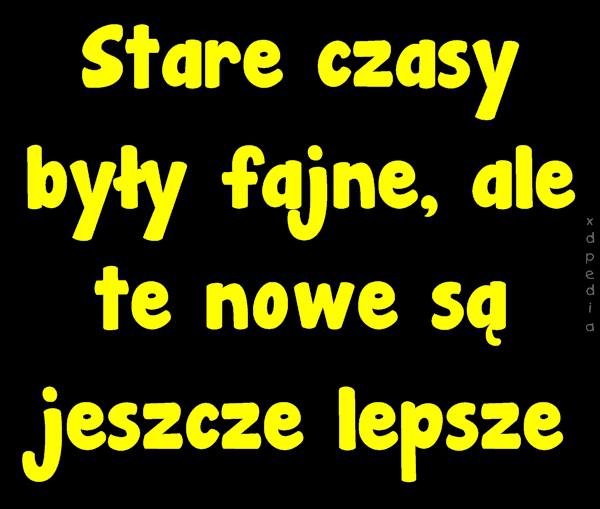 Stare czasy były fajne, ale te nowe są jeszcze lepsze