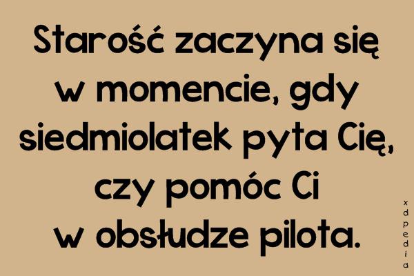 Starość zaczyna się w momencie, gdy siedmiolatek pyta Cię