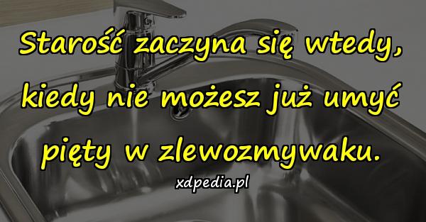 Starość zaczyna się wtedy, kiedy nie możesz już umyć pięty