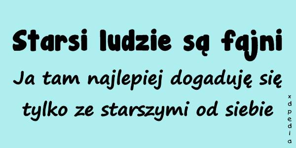 Starsi ludzie są fajni... Ja tam najlepiej dogaduję się