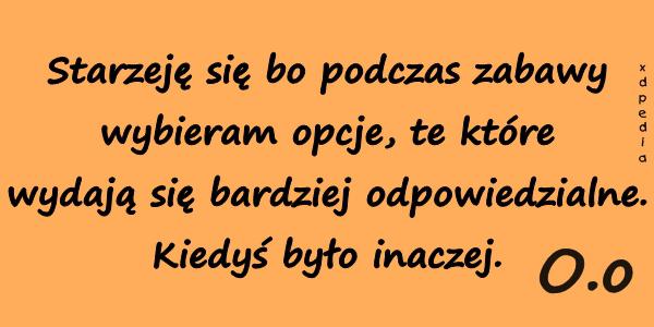 Starzeję się bo podczas zabawy wybieram opcje, te które