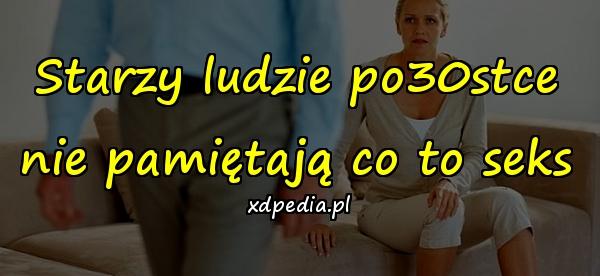 Starzy ludzie po30stce nie pamiętają co to seks