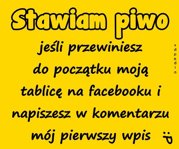 Stawiam piwo jeśli przewiniesz do początku moją tablicę na