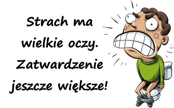 Strach ma wielkie oczy. Zatwardzenie jeszcze większe