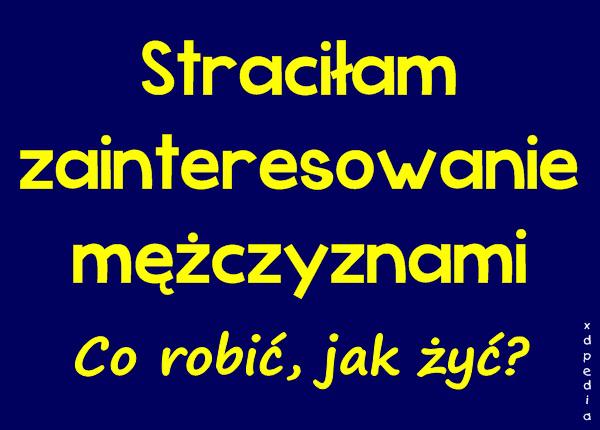 Straciłam zainteresowanie mężczyznami. Co robić, jak żyć