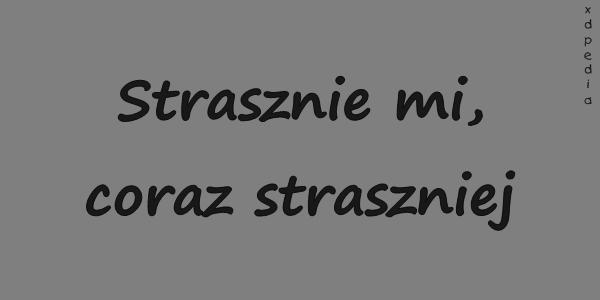 Strasznie mi, coraz straszniej