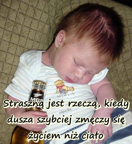 Straszną jest rzeczą, kiedy dusza szybciej zmęczy się