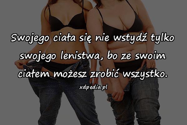 Swojego ciała się nie wstydź tylko swojego lenistwa, bo ze