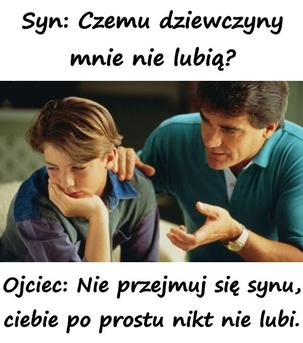 Syn: Czemu dziewczyny mnie nie lubią? Ojciec: Nie przejmuj