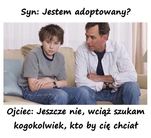 Syn: Jestem adoptowany? Ojciec: Jeszcze nie, wciąż szukam