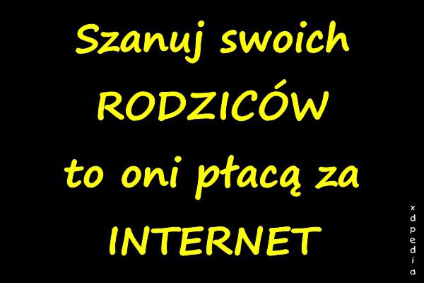 Szanuj swoich RODZICÓW to oni płacą za INTERNET