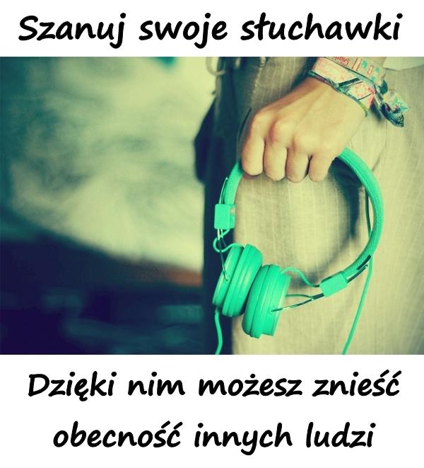 Szanuj swoje słuchawki. Dzięki nim możesz znieść obecność