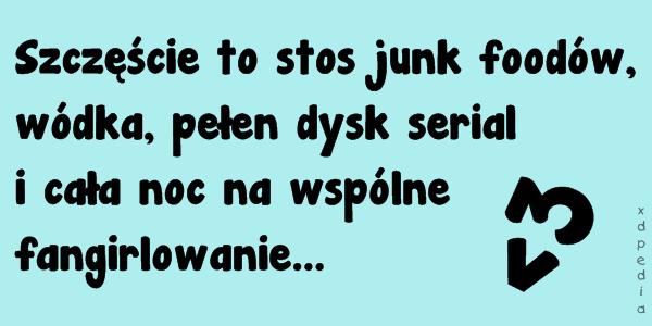 Szczęście to stos junk foodów, wódka, pełen dysk serial i