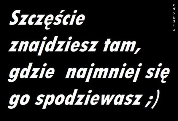 Szczęście znajdziesz tam, gdzie najmniej się go spodziewasz