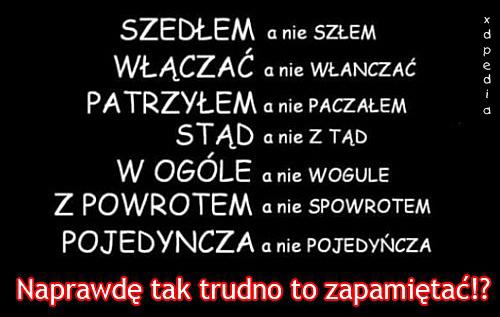 SZEDŁEM a nie SZŁEM WŁĄCZAĆ a nie WŁANCZAĆ PATRZYŁEM a nie