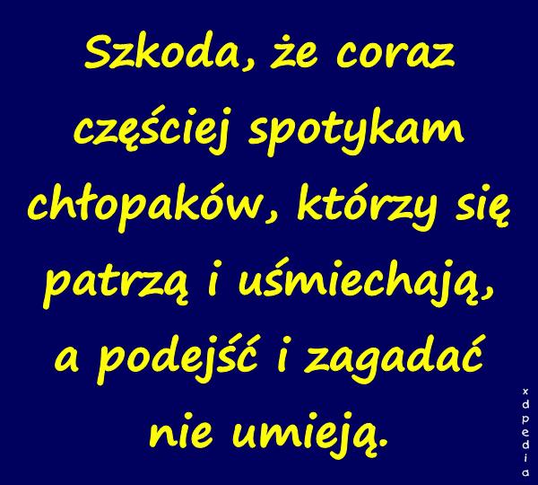 Szkoda, że coraz częściej spotykam chłopaków, którzy się