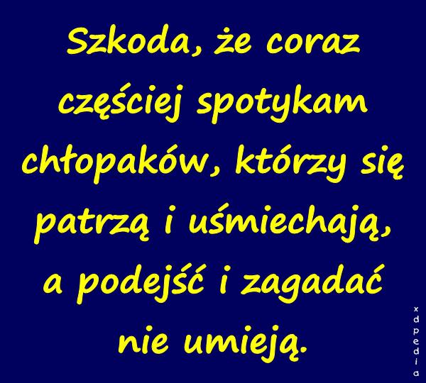Szkoda, że coraz częściej spotykam chłopaków, którzy się