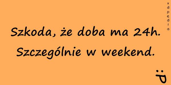 Szkoda, że doba ma 24h. Szczególnie w weekend