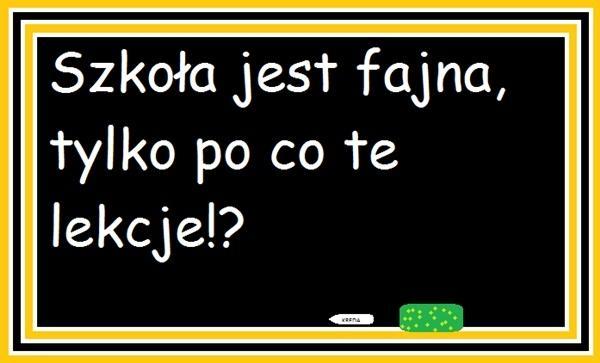 Szkoła jest fajna, tylko po co te lekcje