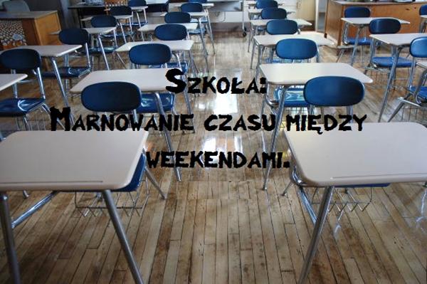 Szkoła to marnowanie czasu między weekendami