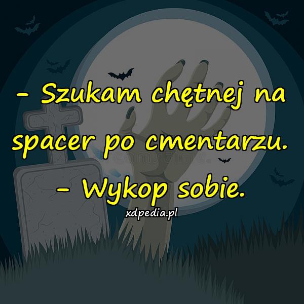 - Szukam chętnej na spacer po cmentarzu. - Wykop sobie