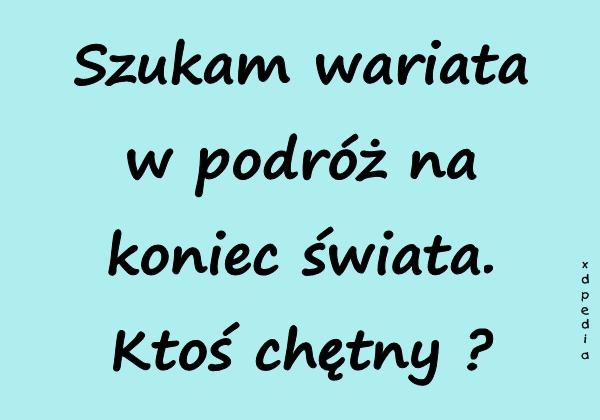 Szukam wariata w podróż na koniec świata. Ktoś chętny