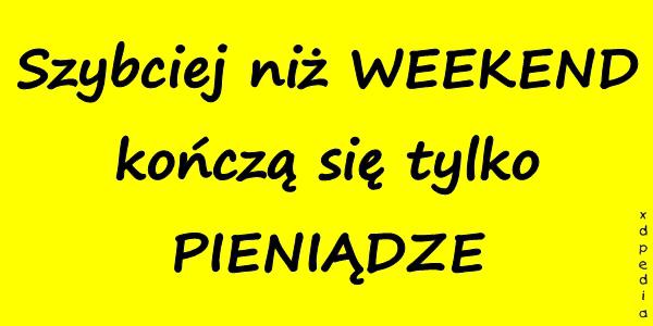 Szybciej niż WEEKEND kończą się tylko PIENIĄDZE
