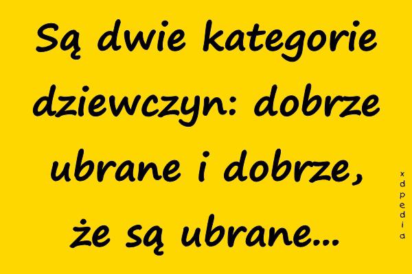 Są dwie kategorie dziewczyn: dobrze ubrane i dobrze, że są