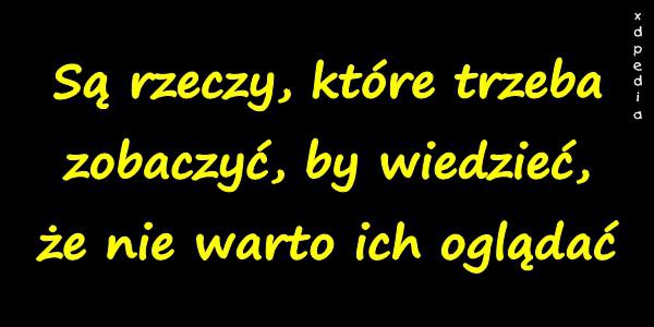 Są rzeczy, które trzeba zobaczyć, by wiedzieć, że nie warto