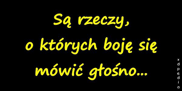 Są rzeczy, o których boję się mówić głośno